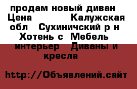 продам новый диван › Цена ­ 9 000 - Калужская обл., Сухиничский р-н, Хотень с. Мебель, интерьер » Диваны и кресла   